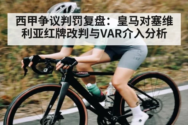西甲争议判罚复盘：皇马对塞维利亚红牌改判与VAR介入分析